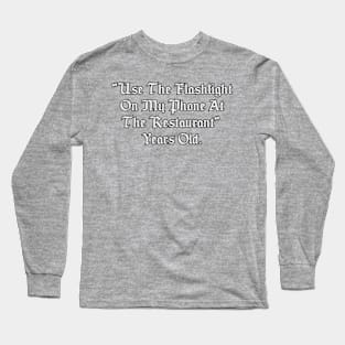 Use the flashlight on my phone at the restaurant years old. Long Sleeve T-Shirt